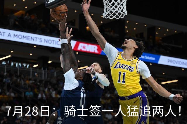 7月28日：骑士签一人猛追两人！西甲MVP到位
